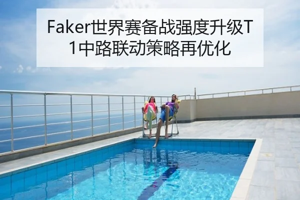 Faker世界赛备战强度升级T1中路联动策略再优化