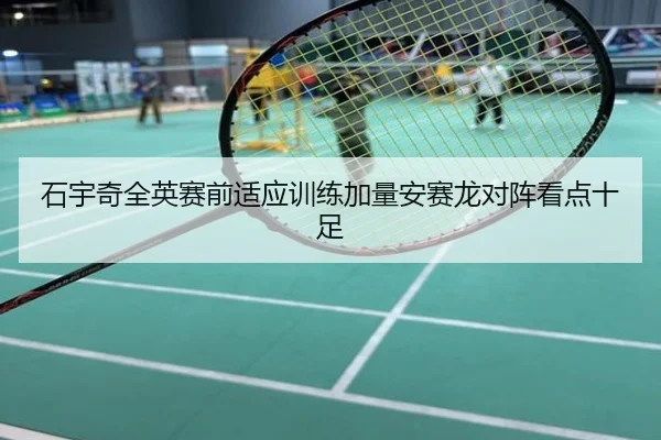 石宇奇全英赛前适应训练加量安赛龙对阵看点十足